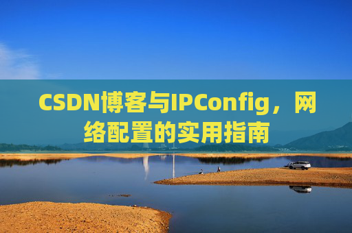 CSDN博客与IPConfig，网络配置的实用指南